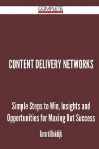 Content Delivery Networks - Simple Steps to Win, Insights and Opportunities for Maxing Out Success