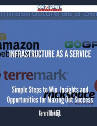 Infrastructure as a Service - Simple Steps to Win, Insights and Opportunities for Maxing Out Success