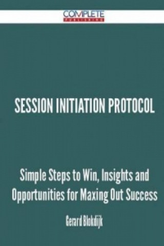 Session Initiation Protocol - Simple Steps to Win, Insights and Opportunities for Maxing Out Success
