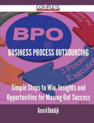 Business Process Outsourcing - Simple Steps to Win, Insights and Opportunities for Maxing Out Success
