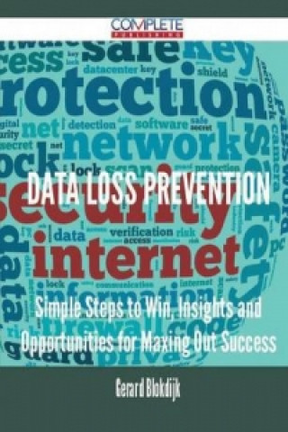 Data Loss Prevention - Simple Steps to Win, Insights and Opportunities for Maxing Out Success