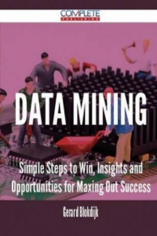 Data Mining - Simple Steps to Win, Insights and Opportunities for Maxing Out Success