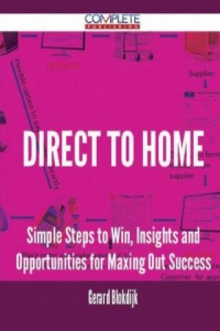 Direct to Home - Simple Steps to Win, Insights and Opportunities for Maxing Out Success