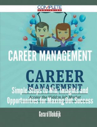 Career Management - Simple Steps to Win, Insights and Opportunities for Maxing Out Success
