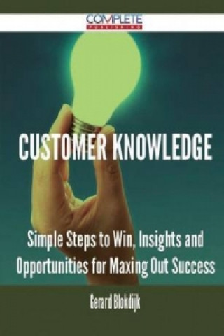 Customer Knowledge - Simple Steps to Win, Insights and Opportunities for Maxing Out Success