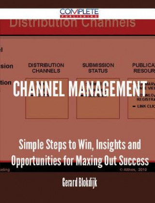 Channel Management - Simple Steps to Win, Insights and Opportunities for Maxing Out Success