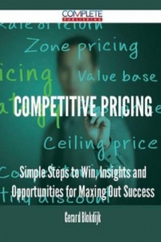 Competitive Pricing - Simple Steps to Win, Insights and Opportunities for Maxing Out Success