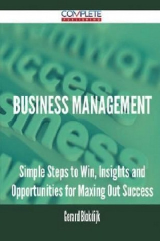Business Management - Simple Steps to Win, Insights and Opportunities for Maxing Out Success