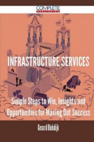 Infrastructure Services - Simple Steps to Win, Insights and Opportunities for Maxing Out Success