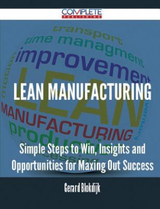 Lean Manufacturing - Simple Steps to Win, Insights and Opportunities for Maxing Out Success
