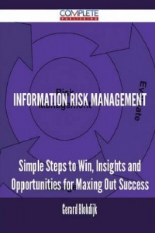 Information Risk Management - Simple Steps to Win, Insights and Opportunities for Maxing Out Success
