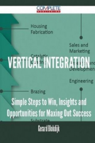 Vertical Integration - Simple Steps to Win, Insights and Opportunities for Maxing Out Success