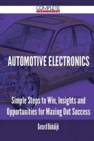 Automotive Electronics - Simple Steps to Win, Insights and Opportunities for Maxing Out Success