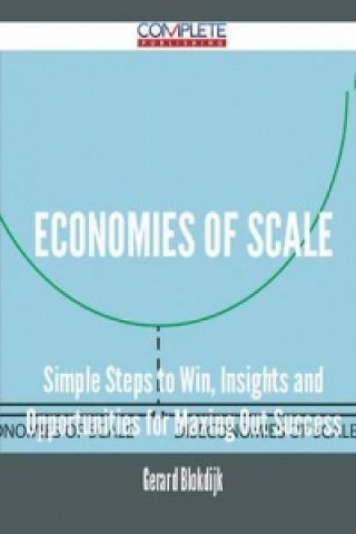 Economies of Scale - Simple Steps to Win, Insights and Opportunities for Maxing Out Success