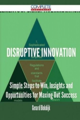 Disruptive Innovation - Simple Steps to Win, Insights and Opportunities for Maxing Out Success