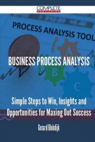 Business Process Analysis - Simple Steps to Win, Insights and Opportunities for Maxing Out Success
