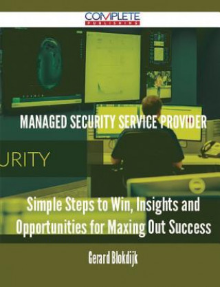 Managed Security Service Provider - Simple Steps to Win, Insights and Opportunities for Maxing Out Success