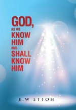 God, as We Know Him and Shall Know Him