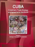 Cuba Investment, Trade Strategy and Agreements Handbook Volume 1 Strategic Information and Materials
