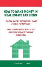 How to Make Money in Real Estate Tax Liens Earn Safe, Secured, and Fixed Returns . The Unbeaten Path to Secure Investment Growth