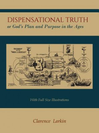 Dispensational Truth [With Full Size Illustrations], or God's Plan and Purpose in the Ages