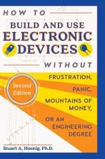 How to Build and Use Electronic Devices Without Frustration, Panic, Mountains of Money, or an Engineer Degree
