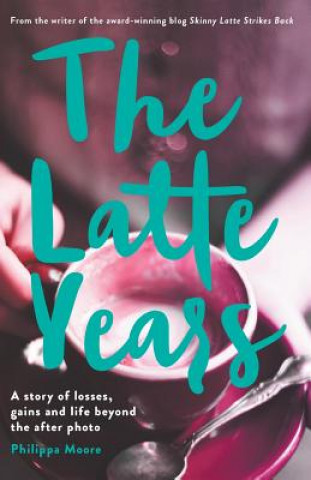 Latte Years: A Story of Losses, Gains and Life Beyond the After Photo