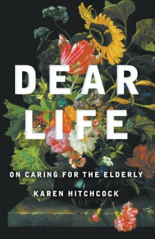 Dear Life: On Caring for the Elderly: Quarterly Essay 57