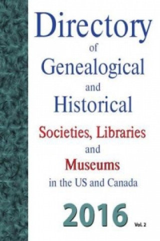 Directory of Genealogical and Historical Societies, Libraries and Museums in the Us and Canada, 2016, Vol 2