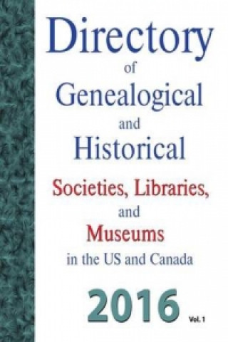 Directory of Genealogical and Historical Societies, Libraries and Museums in the Us and Canada, 2016, Vol 1