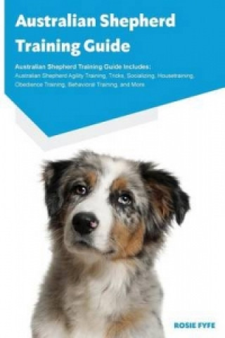 Australian Shepherd Training Guide Australian Shepherd Training Guide Includes