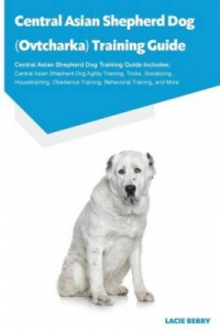 Central Asian Shepherd Dog (Ovtcharka) Training Guide Central Asian Shepherd Dog Training Guide Includes