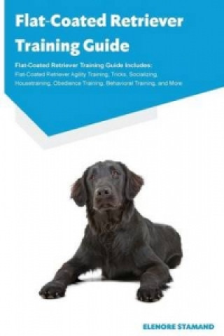 Flat-Coated Retriever Training Guide Flat-Coated Retriever Training Guide Includes