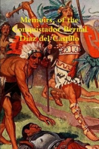 Memoirs, of the Conquistador Bernal Diaz del Castillo Written by Himself Containing a True and Full Account of the Discovery and Conquest of Mexico an