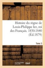 Histoire Du Regne de Louis-Philippe Ier, Roi Des Francais. 1830-1840. Tome 3