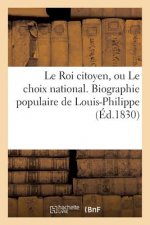 Le Roi Citoyen, Ou Le Choix National. Biographie Populaire de Louis-Philippe
