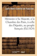 Memoire A Sa Majeste, A La Chambre Des Pairs, A Celle Des Deputes, Au Peuple Francais