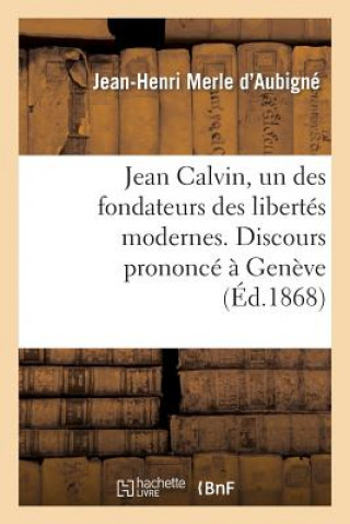 Jean Calvin, Un Des Fondateurs Des Libertes Modernes. Discours Prononce A Geneve