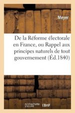 de la Reforme Electorale En France, Ou Rappel Aux Principes Naturels de Tout Gouvernement