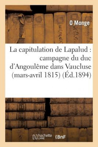 Capitulation de Lapalud: Campagne Du Duc d'Angouleme Dans Vaucluse (Mars-Avril 1815)