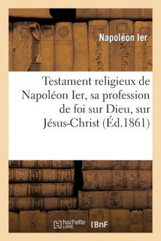 Testament Religieux de Napoleon Ier, Sa Profession de Foi Sur Dieu, Sur Jesus-Christ