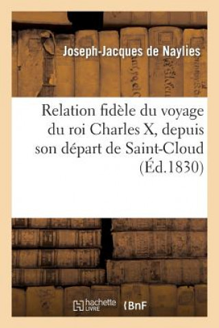 Relation Fidele Du Voyage Du Roi Charles X, Depuis Son Depart de Saint-Cloud