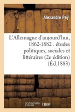 L'Allemagne d'Aujourd'hui, 1862-1882: Etudes Politiques, Sociales Et Litteraires (2e Edition)