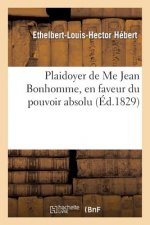 Plaidoyer de Me Jean Bonhomme, En Faveur Du Pouvoir Absolu, Dedie Aux Tres-Honorables