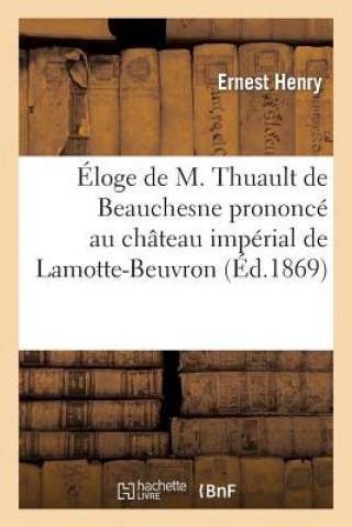 Eloge de M. Thuault de Beauchesne Prononce Au Chateau Imperial de Lamotte-Beuvron