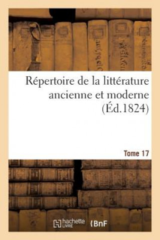 Repertoire de la Litterature Ancienne Et Moderne. T17