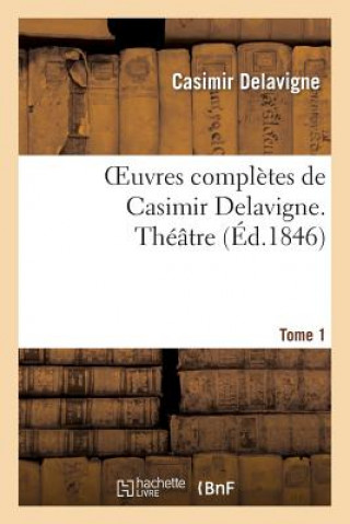 Oeuvres Completes de Casimir Delavigne. T. 1 Theatre