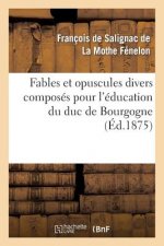 Fables Et Opuscules Divers Composes Pour l'Education Du Duc de Bourgogne