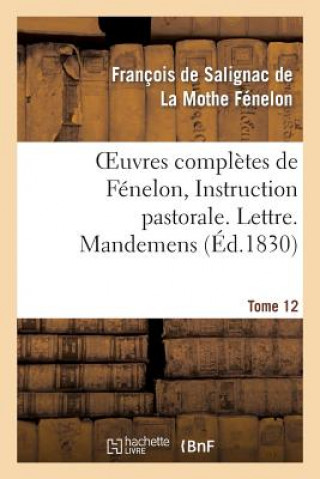Oeuvres Completes de Fenelon, Tome XII. Instruction Pastorale. Lettre. Mandemens