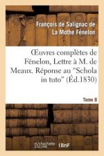 Oeuvres Completes de Fenelon, Tome VIII. Lettre A M. de Meaux. Reponse Au Schola in Tuto